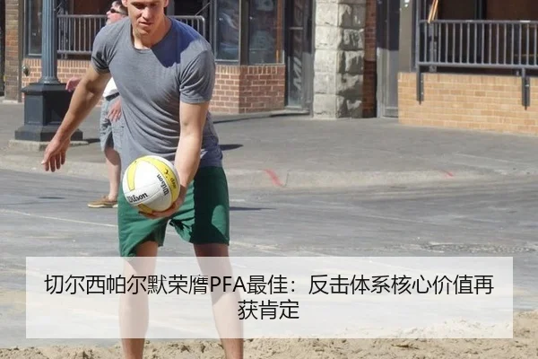 切尔西帕尔默荣膺PFA最佳：反击体系核心价值再获肯定